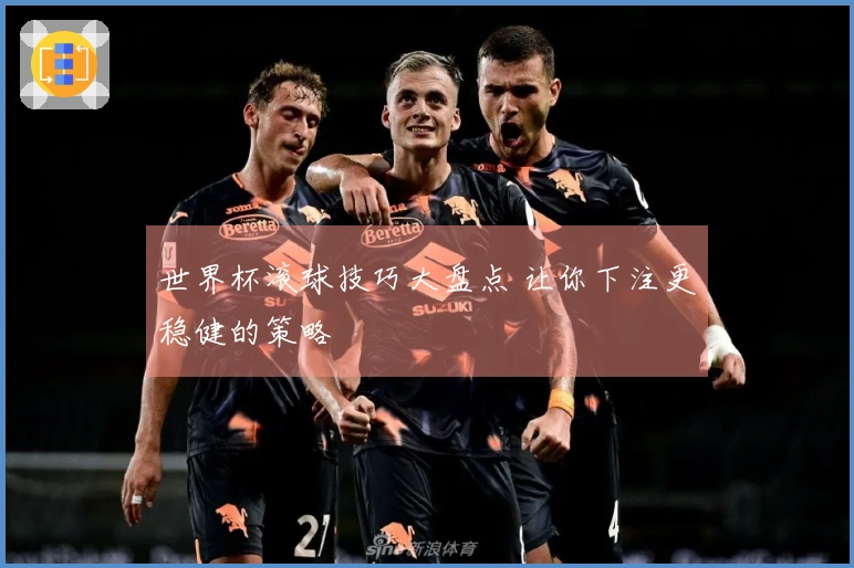 世界杯滚球技巧大盘点 让你下注更稳健的策略
